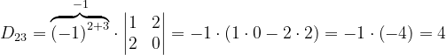 \dpi{120} D_{23}= \overset{-1}{\overbrace{\left ( -1 \right )^{2+3}}}\cdot \begin{vmatrix} 1 & 2\\ 2& 0 \end{vmatrix}=-1\cdot \left ( 1\cdot 0-2\cdot 2 \right )=-1\cdot \left ( -4 \right )=4